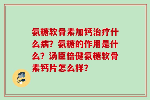 氨糖软骨素加钙治疗什么病？氨糖的作用是什么？汤臣倍健氨糖软骨素钙片怎么样？