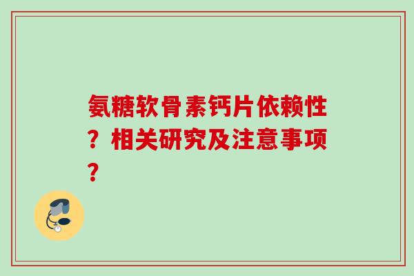 氨糖软骨素钙片依赖性？相关研究及注意事项？