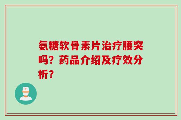 氨糖软骨素片治疗腰突吗？药品介绍及疗效分析？