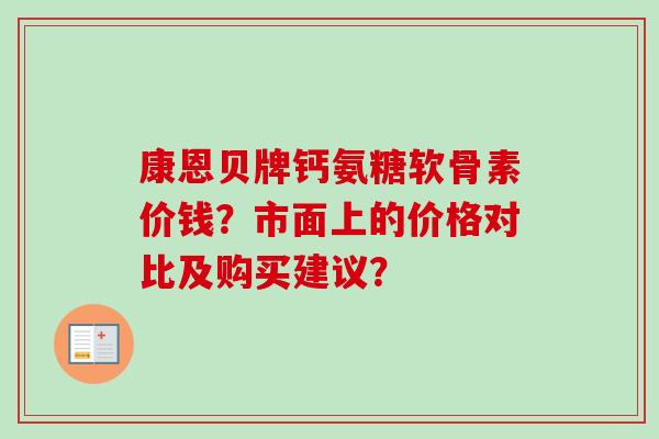 康恩贝牌钙氨糖软骨素价钱？市面上的价格对比及购买建议？