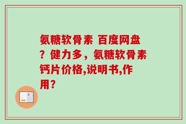 氨糖软骨素 百度网盘？健力多，氨糖软骨素钙片价格,说明书,作用？