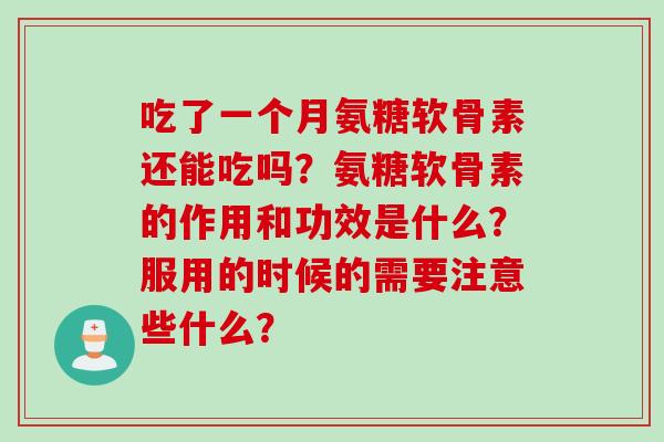 吃了一个月氨糖软骨素还能吃吗？氨糖软骨素的作用和功效是什么？服用的时候的需要注意些什么？