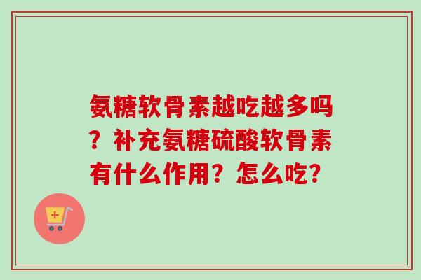 氨糖软骨素越吃越多吗？补充氨糖硫酸软骨素有什么作用？怎么吃？