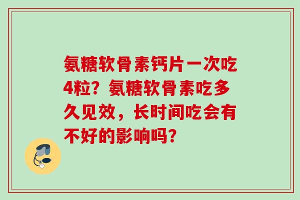 氨糖软骨素钙片一次吃4粒？氨糖软骨素吃多久见效，长时间吃会有不好的影响吗？