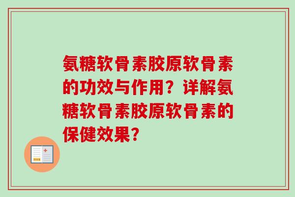 氨糖软骨素胶原软骨素的功效与作用?详解氨糖软骨素胶原软骨素的保健效果? 氨糖软骨素胶原软骨素的功效与作用?详解氨糖软骨素胶原软骨素的保健效果?