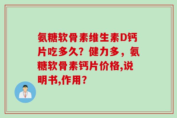 氨糖软骨素维生素D钙片吃多久？健力多，氨糖软骨素钙片价格,说明书,作用？