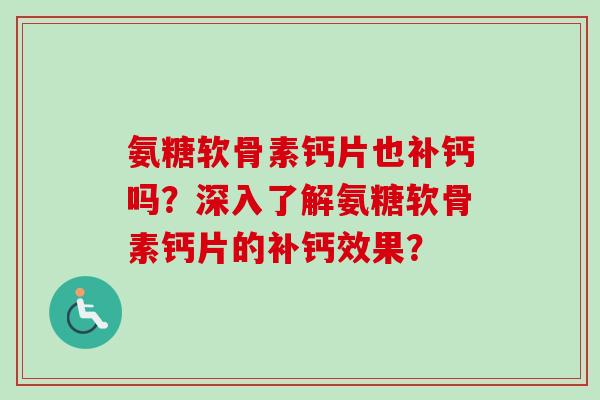 氨糖软骨素钙片也补钙吗？深入了解氨糖软骨素钙片的补钙效果？