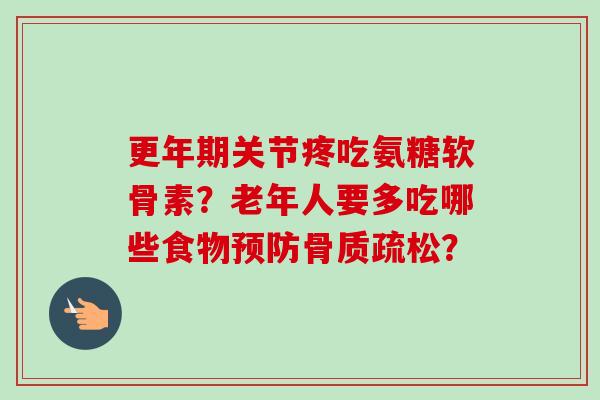 关节疼吃氨糖软骨素?老年人要多吃哪些食物? 关节疼吃氨糖软骨素?老年人要多吃哪些食物?
