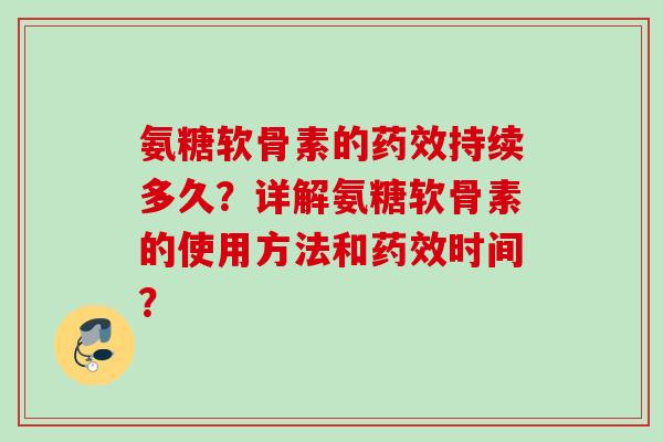 氨糖软骨素的药效持续多久？详解氨糖软骨素的使用方法和药效时间？