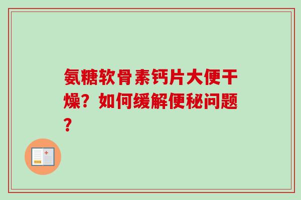 氨糖软骨素钙片大便干燥？如何缓解便秘问题？