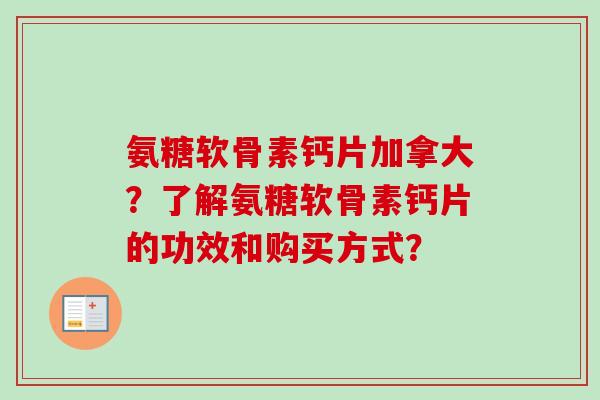 氨糖软骨素钙片加拿大？了解氨糖软骨素钙片的功效和购买方式？