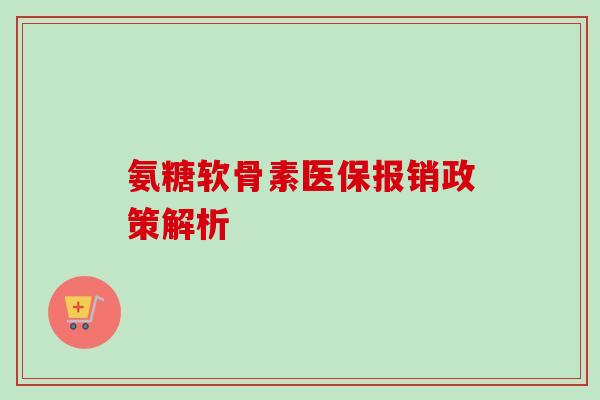 氨糖软骨素医保报销政策解析