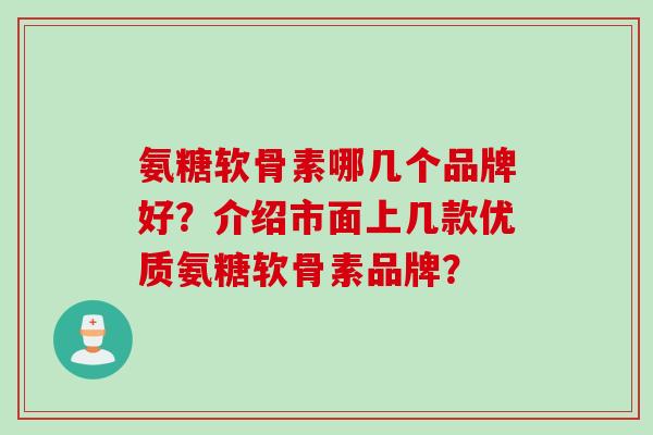 氨糖软骨素哪几个品牌好？介绍市面上几款优质氨糖软骨素品牌？