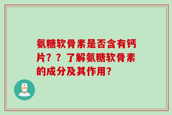 氨糖软骨素是否含有钙片？？了解氨糖软骨素的成分及其作用？