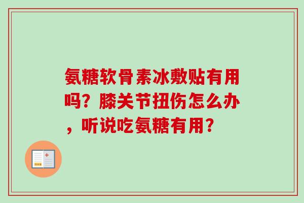 氨糖软骨素冰敷贴有用吗？膝关节扭伤怎么办，听说吃氨糖有用？