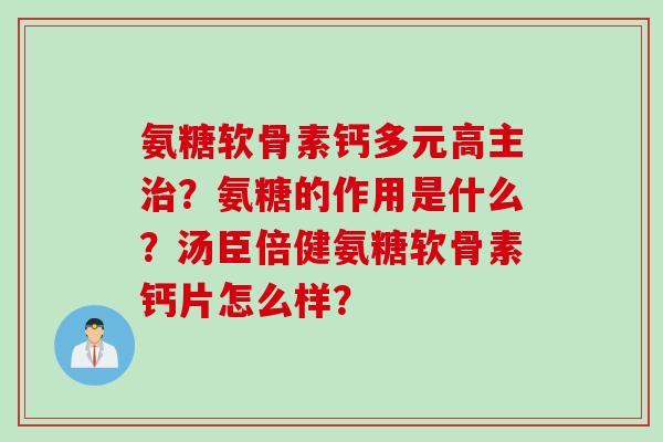 氨糖软骨素钙多元高主治？氨糖的作用是什么？汤臣倍健氨糖软骨素钙片怎么样？
