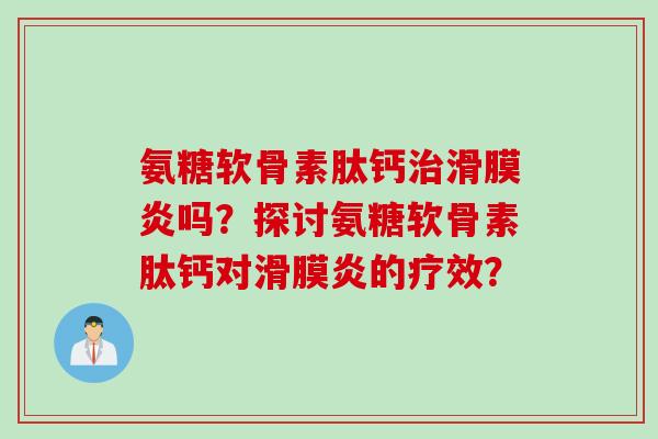 氨糖软骨素肽钙吗？探讨氨糖软骨素肽钙对的疗效？