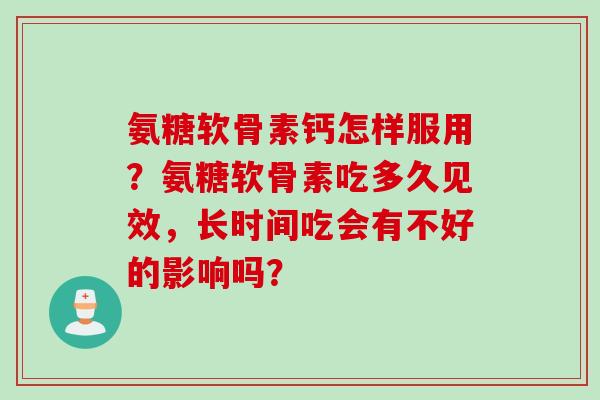 氨糖软骨素钙怎样服用？氨糖软骨素吃多久见效，长时间吃会有不好的影响吗？