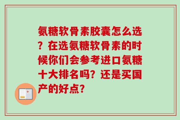 氨糖软骨素胶囊怎么选？在选氨糖软骨素的时候你们会参考进口氨糖十大排名吗？还是买国产的好点？