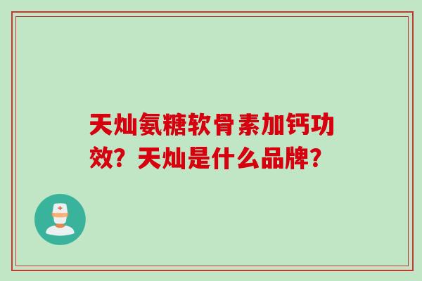 天灿氨糖软骨素加钙功效？天灿是什么品牌？