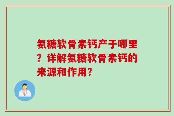 氨糖软骨素钙产于哪里？详解氨糖软骨素钙的来源和作用？