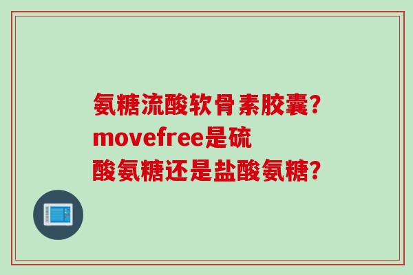 氨糖流酸软骨素胶囊？movefree是硫酸氨糖还是盐酸氨糖？