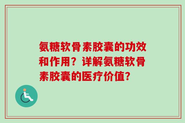 氨糖软骨素胶囊的功效和作用?详解氨糖软骨素胶囊的医疗价值? 氨糖软骨素胶囊的功效和作用?详解氨糖软骨素胶囊的医疗价值?