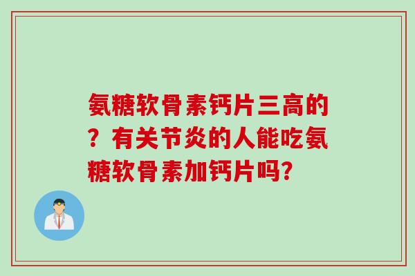 氨糖软骨素钙片三高的？有关节炎的人能吃氨糖软骨素加钙片吗？