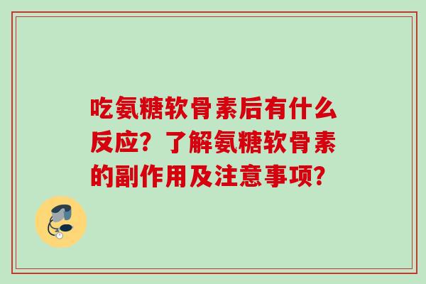 吃氨糖软骨素后有什么反应？了解氨糖软骨素的副作用及注意事项？