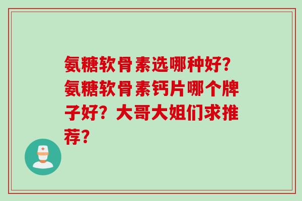 氨糖软骨素选哪种好？氨糖软骨素钙片哪个牌子好？大哥大姐们求推荐？