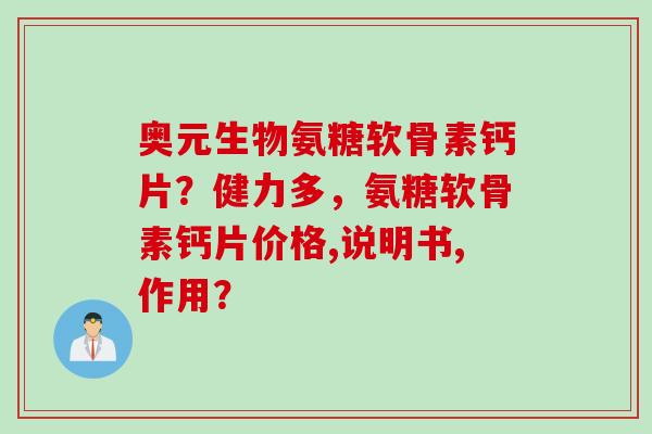 奥元生物氨糖软骨素钙片?健力多,氨糖软骨素钙片价格,说明书,作用? 奥元生物氨糖软骨素钙片?健力多,氨糖软骨素钙片价格,说明书,作用?