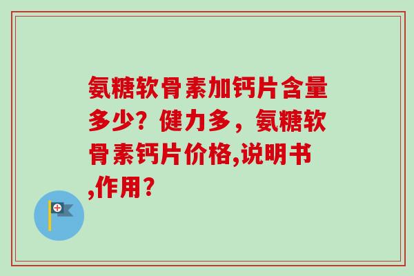 氨糖软骨素加钙片含量多少？健力多，氨糖软骨素钙片价格,说明书,作用？