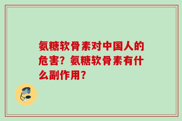 氨糖软骨素对中国人的危害？氨糖软骨素有什么副作用？