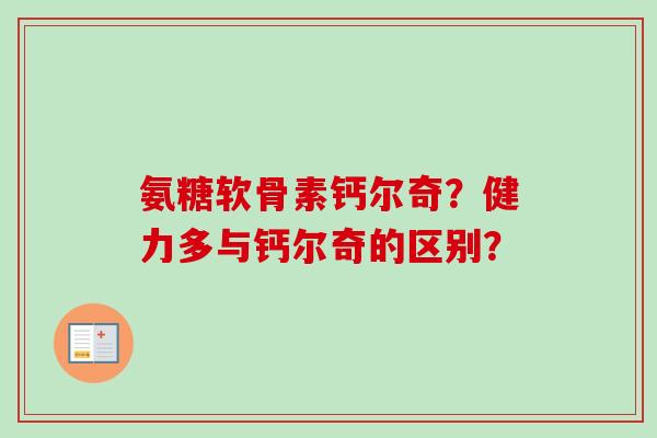 氨糖软骨素钙尔奇？健力多与钙尔奇的区别？