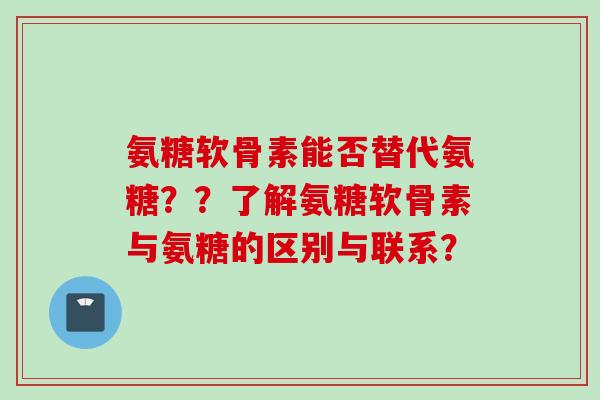 氨糖软骨素能否替代氨糖？？了解氨糖软骨素与氨糖的区别与联系？