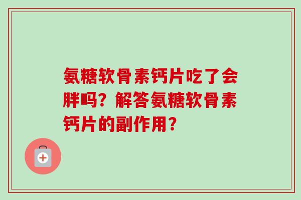 氨糖软骨素钙片吃了会胖吗？解答氨糖软骨素钙片的副作用？