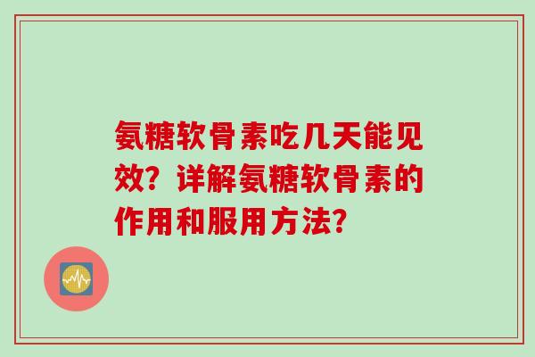 氨糖软骨素吃几天能见效？详解氨糖软骨素的作用和服用方法？