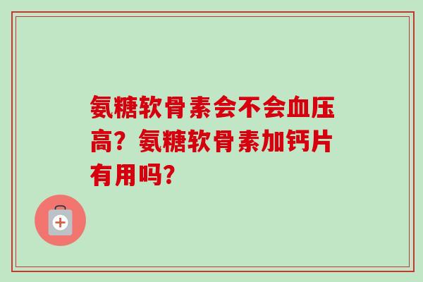 氨糖软骨素会不会血压高？氨糖软骨素加钙片有用吗？