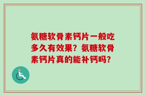 氨糖软骨素钙片一般吃多久有效果?氨糖软骨素钙片真的能补钙吗? 氨糖软骨素钙片一般吃多久有效果?氨糖软骨素钙片真的能补钙吗?