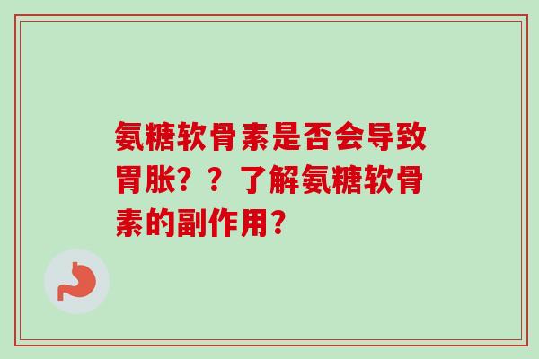 氨糖软骨素是否会导致胃胀？？了解氨糖软骨素的副作用？