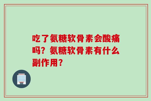 吃了氨糖软骨素会酸痛吗？氨糖软骨素有什么副作用？