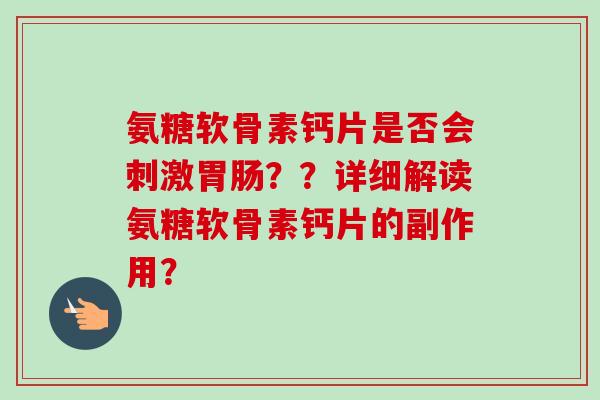 氨糖软骨素钙片是否会刺激胃肠？？详细解读氨糖软骨素钙片的副作用？
