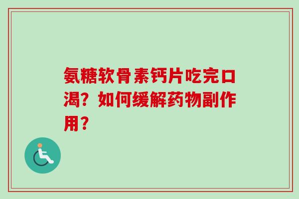 氨糖软骨素钙片吃完口渴？如何缓解药物副作用？