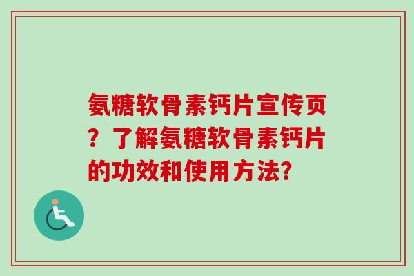 氨糖软骨素钙片宣传页？了解氨糖软骨素钙片的功效和使用方法？