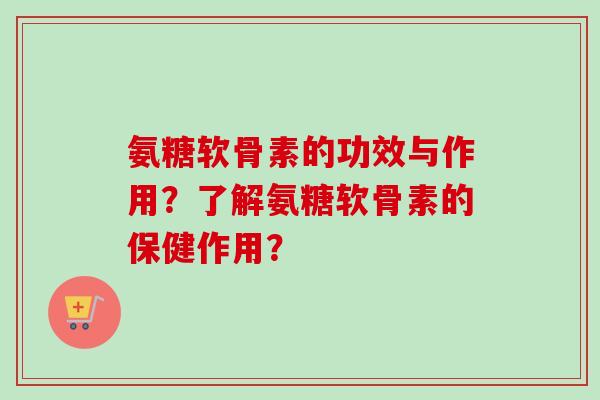 氨糖软骨素的功效与作用？了解氨糖软骨素的保健作用？