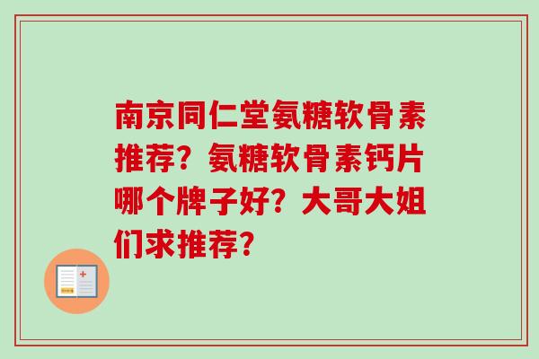 南京同仁堂氨糖软骨素推荐？氨糖软骨素钙片哪个牌子好？大哥大姐们求推荐？
