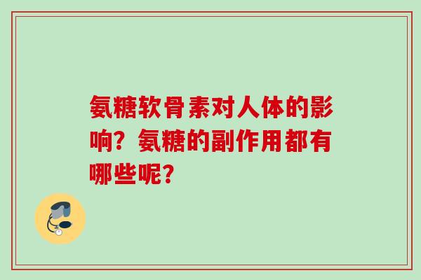 氨糖软骨素对人体的影响?氨糖的副作用都有哪些呢? 氨糖软骨素对人体的影响?氨糖的副作用都有哪些呢?