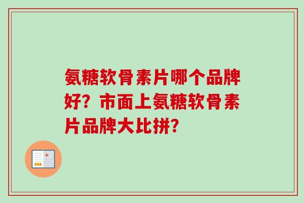 氨糖软骨素片哪个品牌好？市面上氨糖软骨素片品牌大比拼？