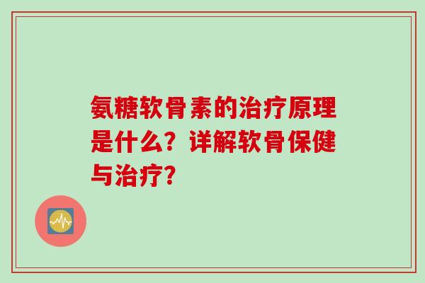 氨糖软骨素的原理是什么?详解软骨保健与? 氨糖软骨素的原理是什么?详解软骨保健与?