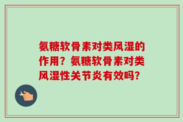 氨糖软骨素对类风湿的作用？氨糖软骨素对类风湿性关节炎有效吗？